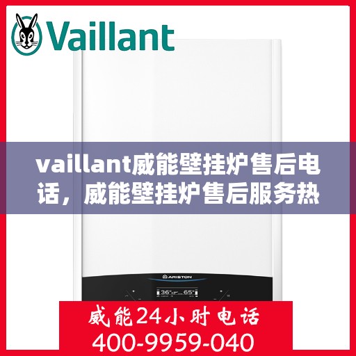 vaillant威能壁挂炉售后电话，威能壁挂炉售后服务热线及支持指南