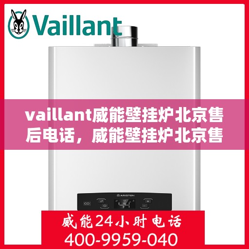 vaillant威能壁挂炉北京售后电话，威能壁挂炉北京售后热线及服务指南