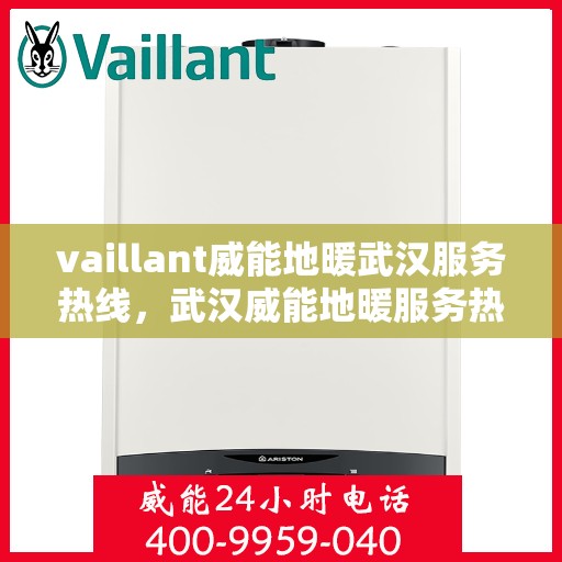 vaillant威能地暖武汉服务热线，武汉威能地暖服务热线，专业解决您的温暖需求