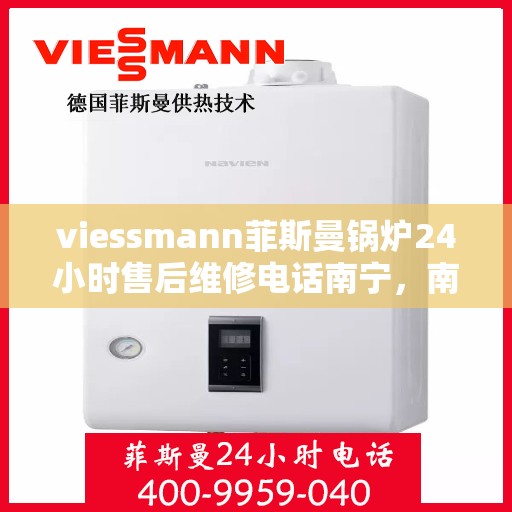 viessmann菲斯曼锅炉24小时售后维修电话南宁，南宁Viessmann菲斯曼锅炉全天候售后维修服务热线