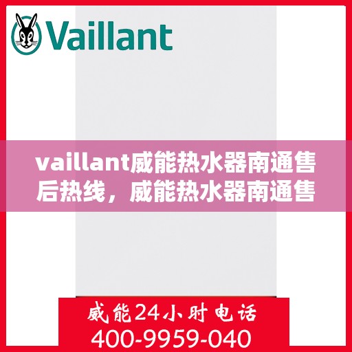 vaillant威能热水器南通售后热线，威能热水器南通售后热线，专业维修与贴心服务