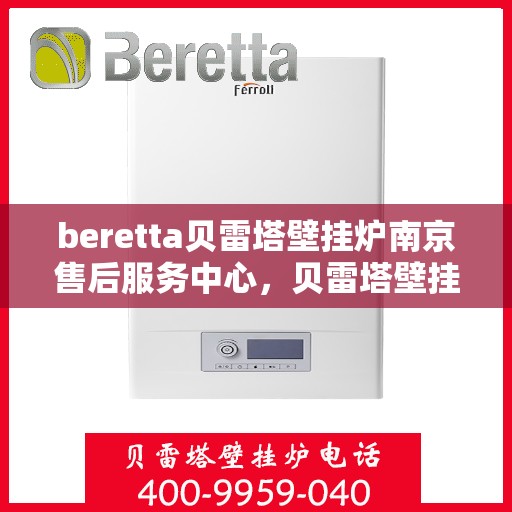 beretta贝雷塔壁挂炉南京售后服务中心，贝雷塔壁挂炉南京售后服务中心，专业维修与优质服务