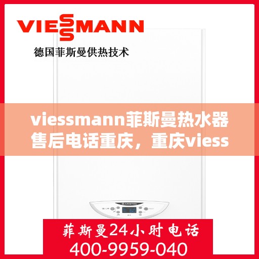 viessmann菲斯曼热水器售后电话重庆，重庆viessmann菲斯曼热水器售后电话及服务一览