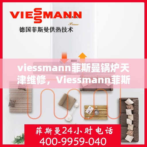 viessmann菲斯曼锅炉天津维修，Viessmann菲斯曼锅炉天津专业维修服务