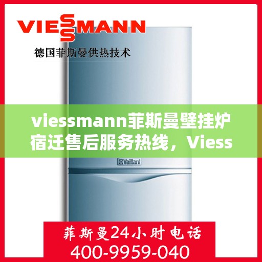viessmann菲斯曼壁挂炉宿迁售后服务热线，Viessmann菲斯曼壁挂炉宿迁售后服务热线——专业解决您的供暖需求