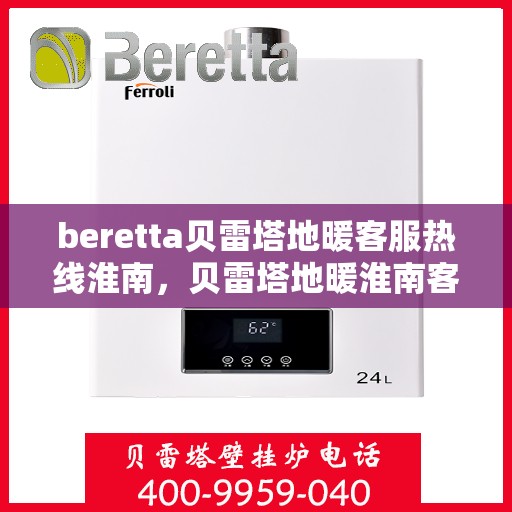 beretta贝雷塔地暖客服热线淮南，贝雷塔地暖淮南客服热线支持及解决方案