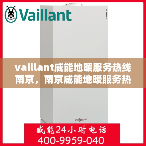vaillant威能地暖服务热线南京，南京威能地暖服务热线，专业解决您的地暖需求