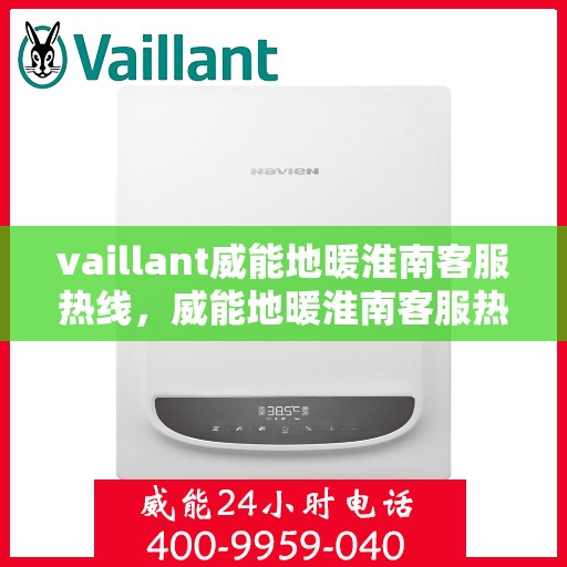 vaillant威能地暖淮南客服热线，威能地暖淮南客服热线，专业解答，温暖您的冬季