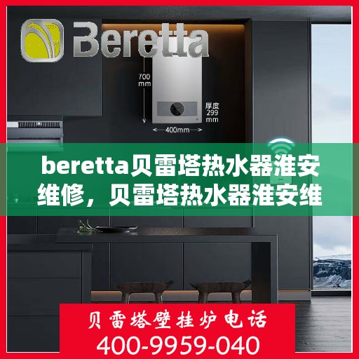beretta贝雷塔热水器淮安维修，贝雷塔热水器淮安维修专业服务解析