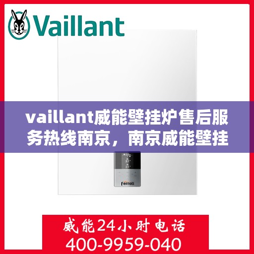 vaillant威能壁挂炉售后服务热线南京，南京威能壁挂炉售后服务热线详解，专业团队为您排忧解难