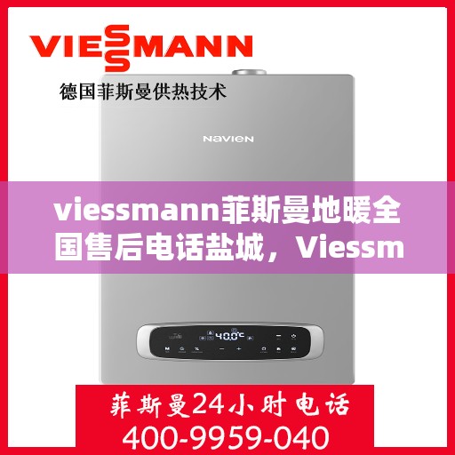 viessmann菲斯曼地暖全国售后电话盐城，Viessmann菲斯曼地暖盐城售后热线，专业维修服务团队为您解答