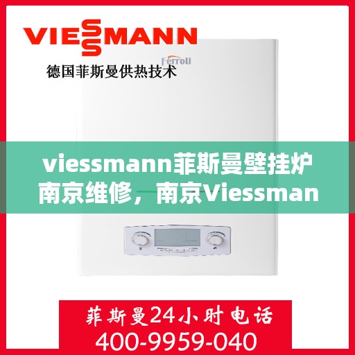 viessmann菲斯曼壁挂炉南京维修，南京Viessmann菲斯曼壁挂炉专业维修服务