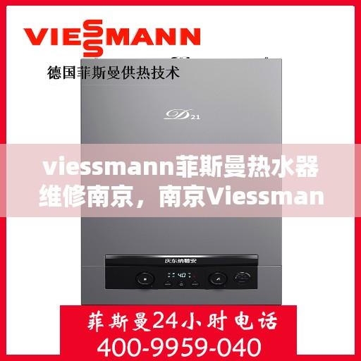 viessmann菲斯曼热水器维修南京，南京Viessmann菲斯曼热水器维修专家解析，快速解决故障烦恼