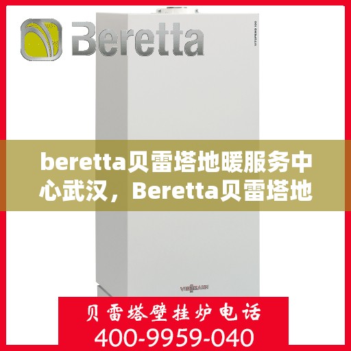 beretta贝雷塔地暖服务中心武汉，Beretta贝雷塔地暖武汉服务中心，专业温暖您的家园