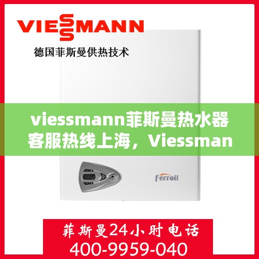 viessmann菲斯曼热水器客服热线上海，Viessmann菲斯曼热水器上海客服热线指南