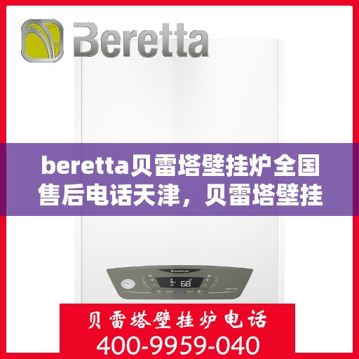 beretta贝雷塔壁挂炉全国售后电话天津，贝雷塔壁挂炉天津售后热线及全国服务网点一览
