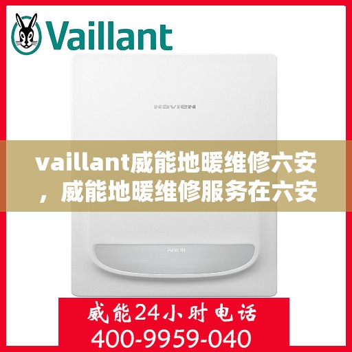 vaillant威能地暖维修六安，威能地暖维修服务在六安，专业解决您的地暖问题