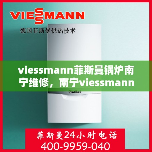 viessmann菲斯曼锅炉南宁维修，南宁viessmann菲斯曼锅炉专业维修服务