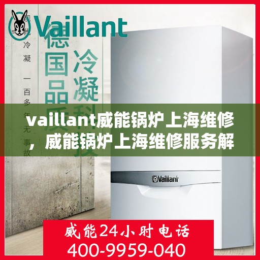 vaillant威能锅炉上海维修，威能锅炉上海维修服务解析