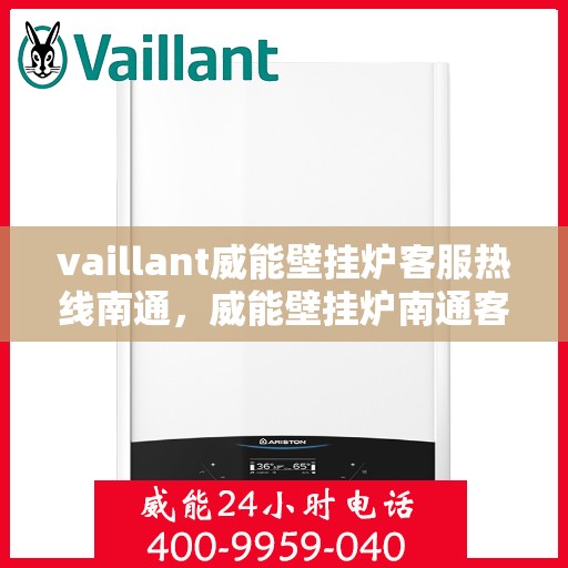 vaillant威能壁挂炉客服热线南通，威能壁挂炉南通客服热线，专业支持与解决方案一站式服务