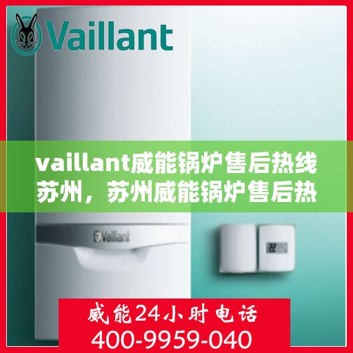 vaillant威能锅炉售后热线苏州，苏州威能锅炉售后热线及维修服务指南