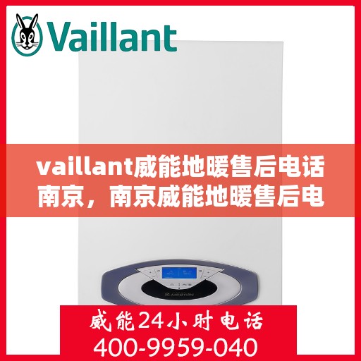 vaillant威能地暖售后电话南京，南京威能地暖售后电话及维修服务指南