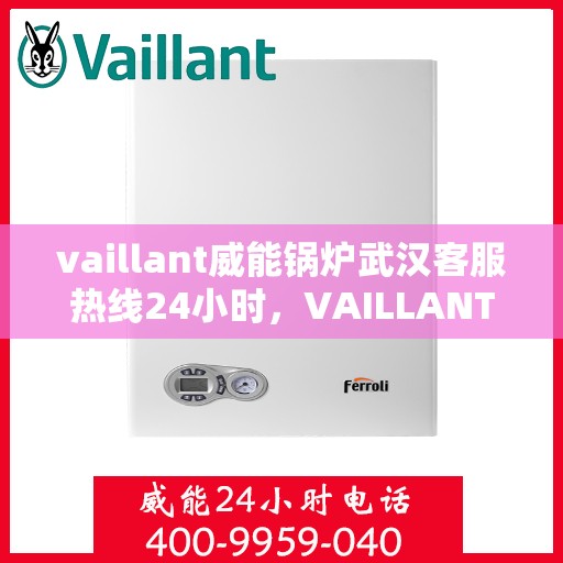 vaillant威能锅炉武汉客服热线24小时，VAILLANT威能锅炉武汉全天候客服热线，贴心服务随时在线