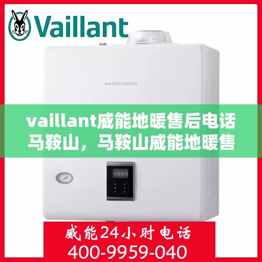 vaillant威能地暖售后电话马鞍山，马鞍山威能地暖售后服务热线及问题解决指南