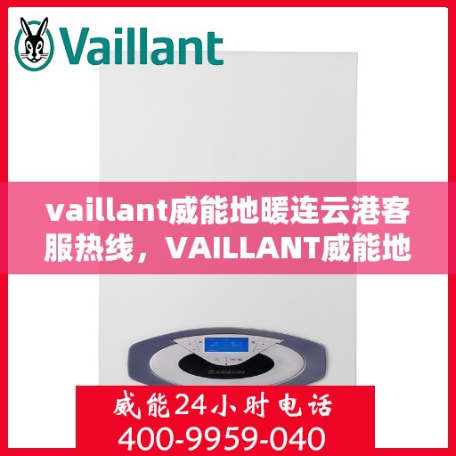 vaillant威能地暖连云港客服热线，VAILLANT威能地暖连云港客服热线，专业解答，温暖您的每一个冬季