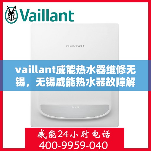 vaillant威能热水器维修无锡，无锡威能热水器故障解析与快速维修指南