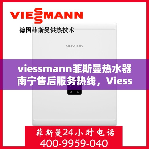viessmann菲斯曼热水器南宁售后服务热线，Viessmann菲斯曼热水器南宁售后热线，专业服务，温暖您的生活