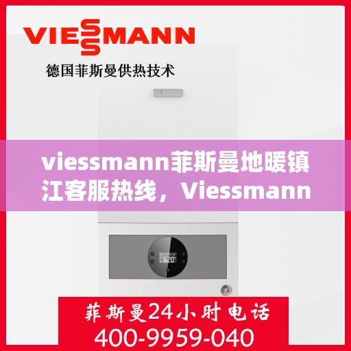 viessmann菲斯曼地暖镇江客服热线，Viessmann菲斯曼地暖镇江客服热线，专业解决您的地暖问题