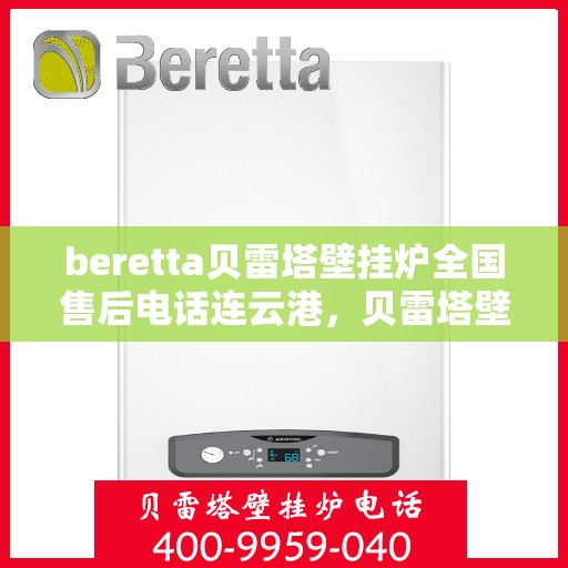 beretta贝雷塔壁挂炉全国售后电话连云港，贝雷塔壁挂炉连云港售后热线及维修服务全解析