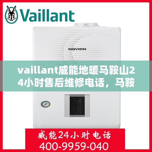vaillant威能地暖马鞍山24小时售后维修电话，马鞍山威能地暖售后服务热线，全天候专业维修，保障温暖不断线