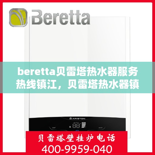beretta贝雷塔热水器服务热线镇江，贝雷塔热水器镇江服务热线，专业解决您的热水需求
