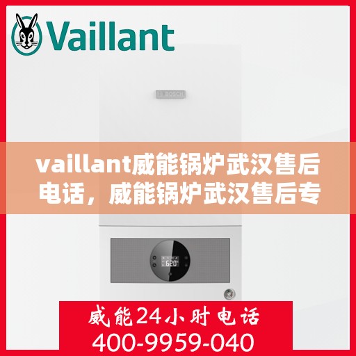 vaillant威能锅炉武汉售后电话，威能锅炉武汉售后专线，专业维修与技术支持的贴心服务