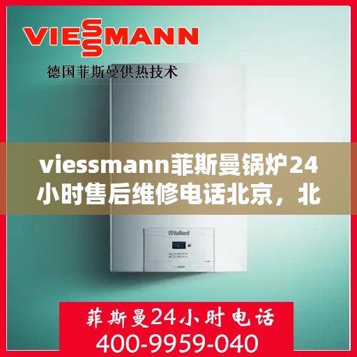 viessmann菲斯曼锅炉24小时售后维修电话北京，北京Viessmann菲斯曼锅炉全天候售后维修服务热线
