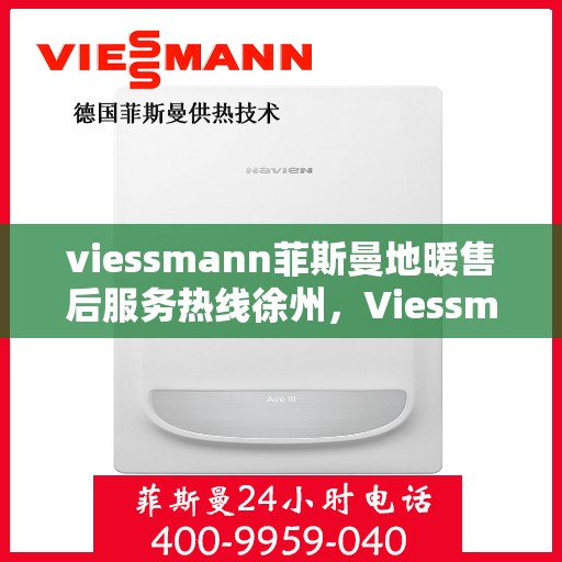 viessmann菲斯曼地暖售后服务热线徐州，Viessmann菲斯曼地暖徐州售后服务热线，专业解决您的温暖问题