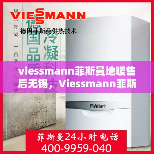 viessmann菲斯曼地暖售后无锡，Viessmann菲斯曼地暖无锡专业售后服务