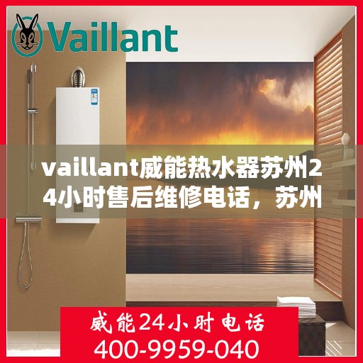 vaillant威能热水器苏州24小时售后维修电话，苏州威能热水器全天候售后维修服务热线，专业保障您的温暖时刻