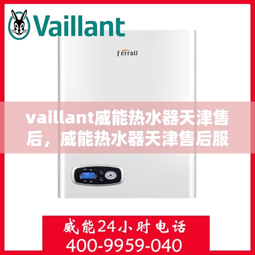 vaillant威能热水器天津售后，威能热水器天津售后服务中心，专业维修与贴心服务