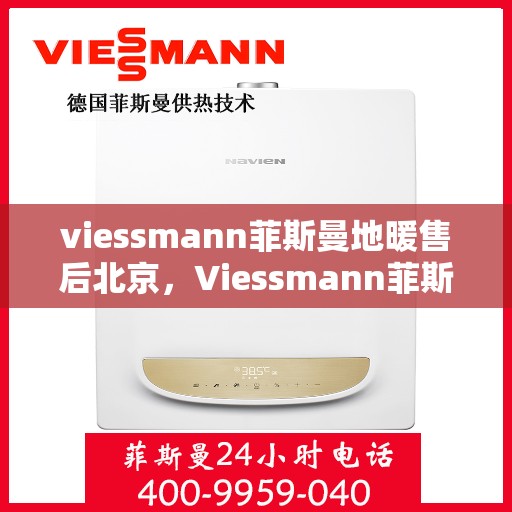 viessmann菲斯曼地暖售后北京，Viessmann菲斯曼地暖北京售后服务中心，专业保障，温暖您的生活