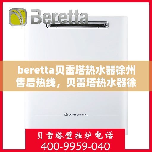 beretta贝雷塔热水器徐州售后热线，贝雷塔热水器徐州售后热线，专业维修与服务质量保障