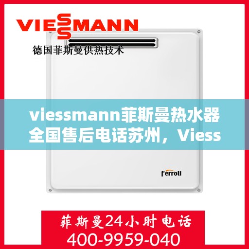 viessmann菲斯曼热水器全国售后电话苏州，Viessmann菲斯曼热水器苏州售后专线，一站式全国售后解决方案