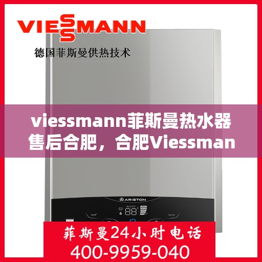 viessmann菲斯曼热水器售后合肥，合肥Viessmann菲斯曼热水器专业售后服务
