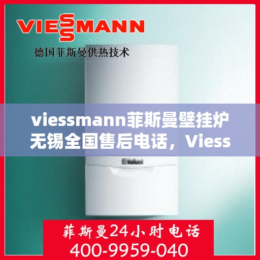 viessmann菲斯曼壁挂炉无锡全国售后电话，Viessmann菲斯曼壁挂炉无锡售后服务热线及全国售后电话大全