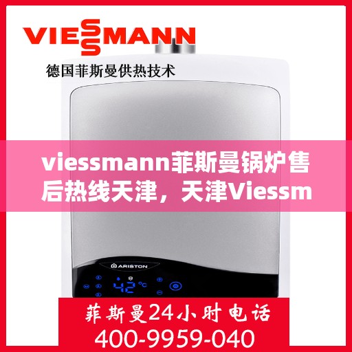 viessmann菲斯曼锅炉售后热线天津，天津Viessmann菲斯曼锅炉售后服务热线及支持指南