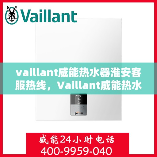 vaillant威能热水器淮安客服热线，Vaillant威能热水器淮安客服热线，专业解答，贴心服务