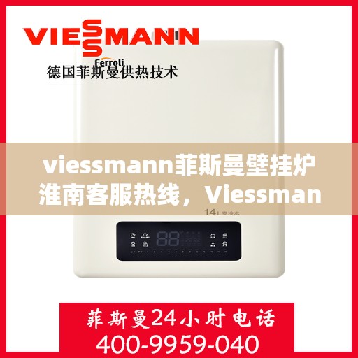 viessmann菲斯曼壁挂炉淮南客服热线，Viessmann菲斯曼壁挂炉淮南客服热线，专业解答您的供暖问题