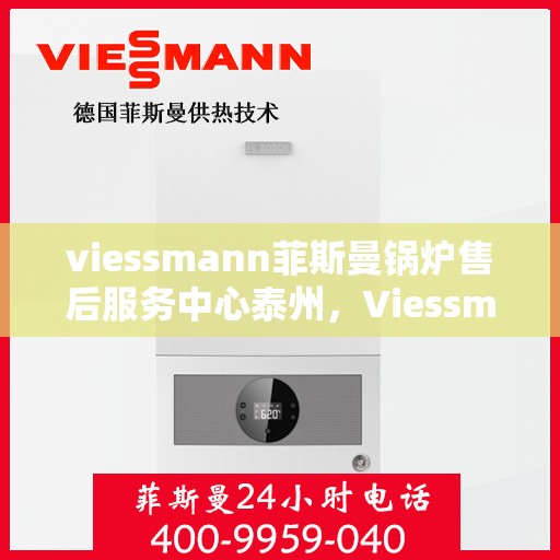 viessmann菲斯曼锅炉售后服务中心泰州，Viessmann菲斯曼锅炉泰州售后服务中心，专业维修与贴心服务